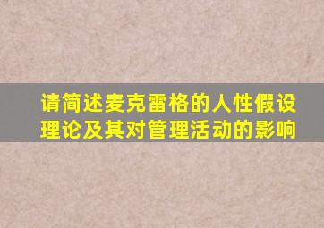 请简述麦克雷格的人性假设理论及其对管理活动的影响