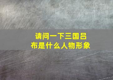 请问一下三国吕布是什么人物形象