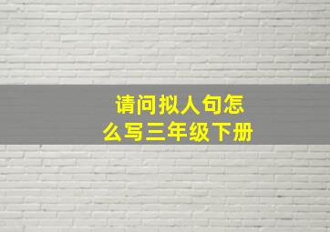 请问拟人句怎么写三年级下册