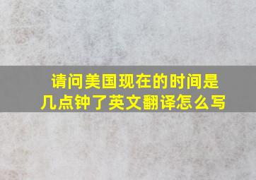 请问美国现在的时间是几点钟了英文翻译怎么写