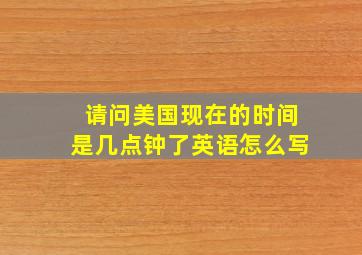 请问美国现在的时间是几点钟了英语怎么写