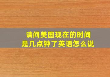 请问美国现在的时间是几点钟了英语怎么说