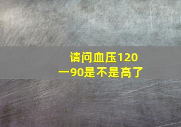 请问血压120一90是不是高了