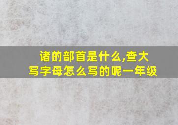 诸的部首是什么,查大写字母怎么写的呢一年级