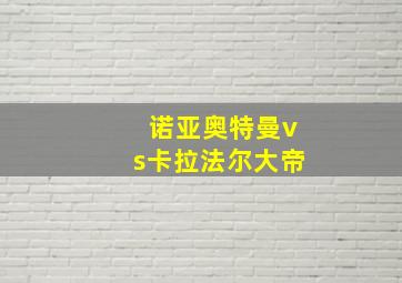 诺亚奥特曼vs卡拉法尔大帝