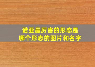 诺亚最厉害的形态是哪个形态的图片和名字