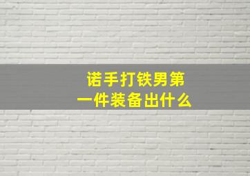 诺手打铁男第一件装备出什么