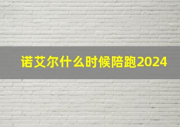 诺艾尔什么时候陪跑2024