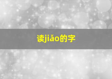 读jiǎo的字