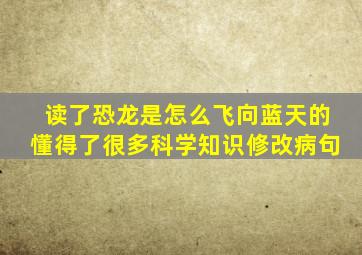 读了恐龙是怎么飞向蓝天的懂得了很多科学知识修改病句