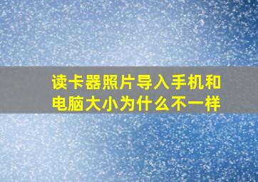 读卡器照片导入手机和电脑大小为什么不一样