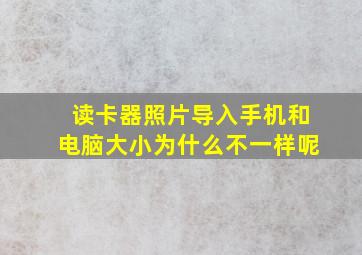 读卡器照片导入手机和电脑大小为什么不一样呢