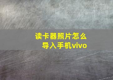 读卡器照片怎么导入手机vivo