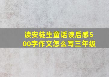 读安徒生童话读后感500字作文怎么写三年级