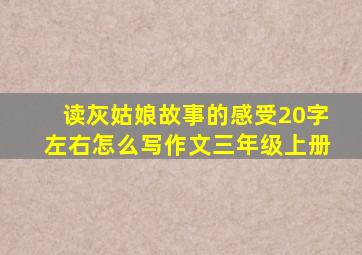 读灰姑娘故事的感受20字左右怎么写作文三年级上册