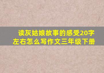 读灰姑娘故事的感受20字左右怎么写作文三年级下册