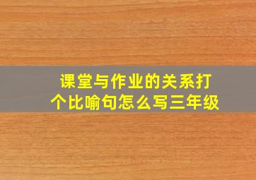 课堂与作业的关系打个比喻句怎么写三年级