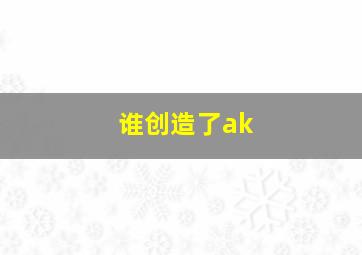 谁创造了ak