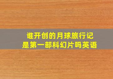 谁开创的月球旅行记是第一部科幻片吗英语