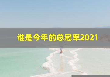 谁是今年的总冠军2021