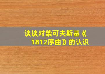 谈谈对柴可夫斯基《1812序曲》的认识