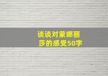 谈谈对蒙娜丽莎的感受50字