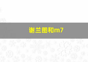 谢兰图和m7