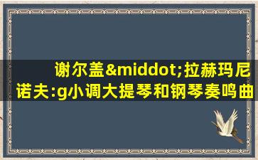 谢尔盖·拉赫玛尼诺夫:g小调大提琴和钢琴奏鸣曲,Op.19