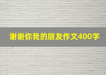 谢谢你我的朋友作文400字