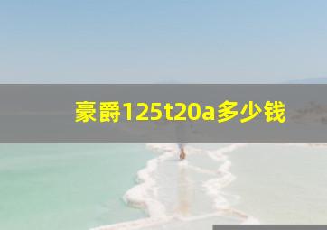 豪爵125t20a多少钱