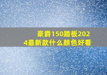 豪爵150踏板2024最新款什么颜色好看