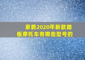 豪爵2020年新款踏板摩托车有哪些型号的