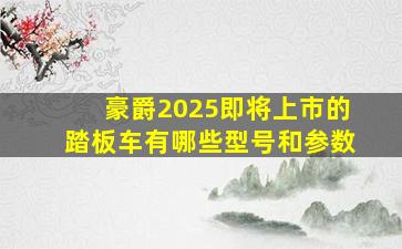 豪爵2025即将上市的踏板车有哪些型号和参数