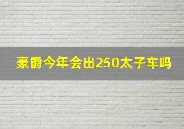 豪爵今年会出250太子车吗