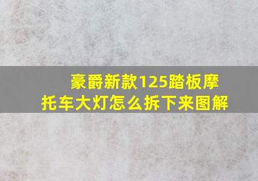 豪爵新款125踏板摩托车大灯怎么拆下来图解