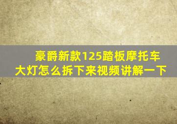 豪爵新款125踏板摩托车大灯怎么拆下来视频讲解一下