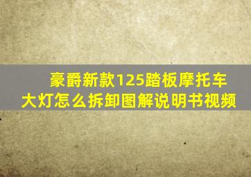 豪爵新款125踏板摩托车大灯怎么拆卸图解说明书视频