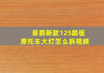 豪爵新款125踏板摩托车大灯怎么拆视频