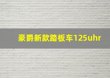 豪爵新款踏板车125uhr