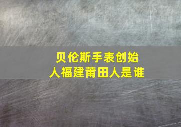 贝伦斯手表创始人福建莆田人是谁