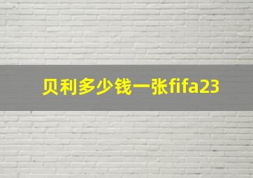 贝利多少钱一张fifa23