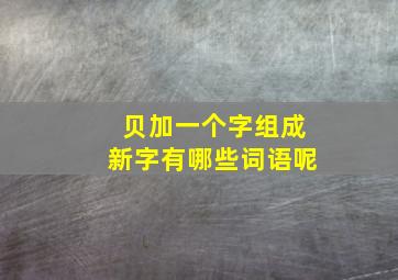 贝加一个字组成新字有哪些词语呢