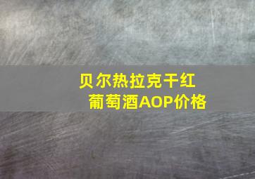 贝尔热拉克干红葡萄酒AOP价格