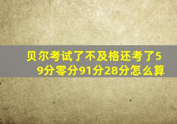 贝尔考试了不及格还考了59分零分91分28分怎么算