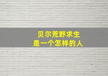 贝尔荒野求生是一个怎样的人