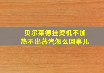 贝尔莱德挂烫机不加热不出蒸汽怎么回事儿