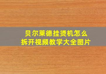 贝尔莱德挂烫机怎么拆开视频教学大全图片