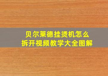 贝尔莱德挂烫机怎么拆开视频教学大全图解