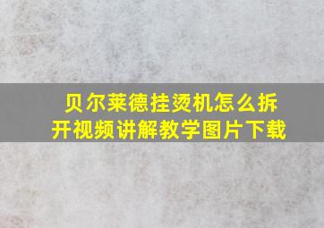 贝尔莱德挂烫机怎么拆开视频讲解教学图片下载