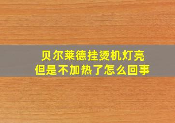 贝尔莱德挂烫机灯亮但是不加热了怎么回事